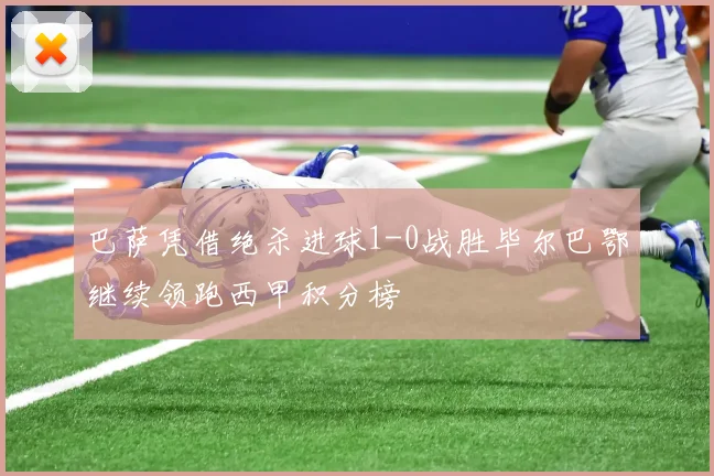 巴萨凭借绝杀进球1-0战胜毕尔巴鄂继续领跑西甲积分榜