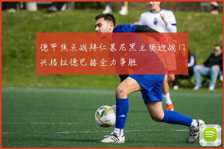 德甲焦点战拜仁慕尼黑主场迎战门兴格拉德巴赫全力争胜